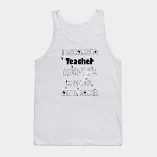 I Became a Teacher for the Money and Fame Tank Top